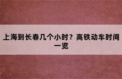上海到长春几个小时？高铁动车时间一览