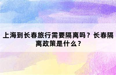 上海到长春旅行需要隔离吗？长春隔离政策是什么？