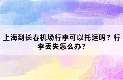 上海到长春机场行李可以托运吗？行李丢失怎么办？