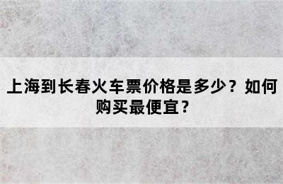 上海到长春火车票价格是多少？如何购买最便宜？