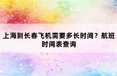 上海到长春飞机需要多长时间？航班时间表查询