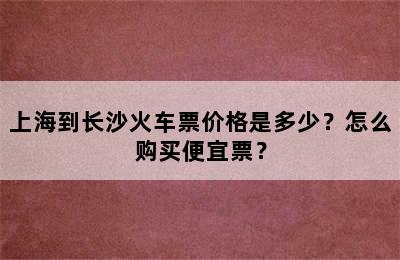 上海到长沙火车票价格是多少？怎么购买便宜票？