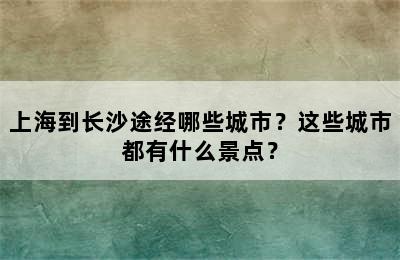 上海到长沙途经哪些城市？这些城市都有什么景点？