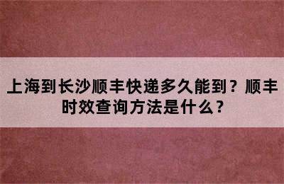 上海到长沙顺丰快递多久能到？顺丰时效查询方法是什么？
