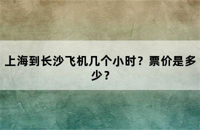 上海到长沙飞机几个小时？票价是多少？
