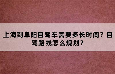 上海到阜阳自驾车需要多长时间？自驾路线怎么规划？