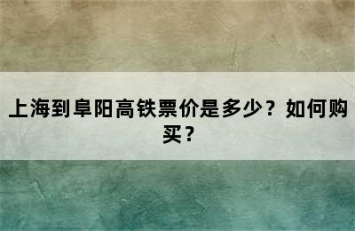 上海到阜阳高铁票价是多少？如何购买？