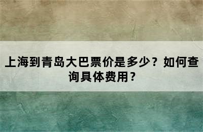上海到青岛大巴票价是多少？如何查询具体费用？