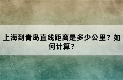 上海到青岛直线距离是多少公里？如何计算？
