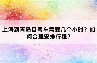 上海到青岛自驾车需要几个小时？如何合理安排行程？