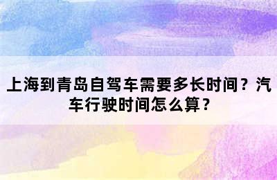 上海到青岛自驾车需要多长时间？汽车行驶时间怎么算？