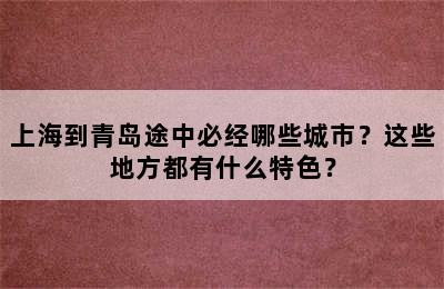 上海到青岛途中必经哪些城市？这些地方都有什么特色？