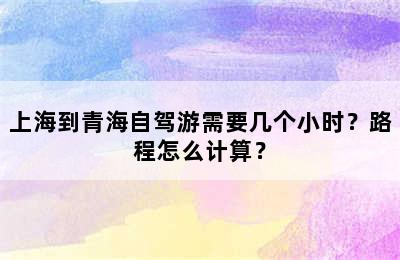 上海到青海自驾游需要几个小时？路程怎么计算？