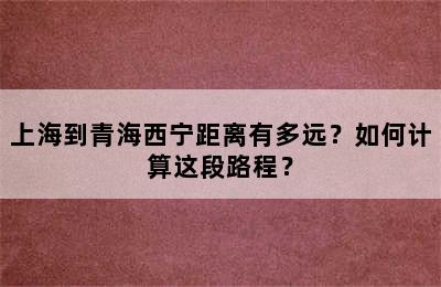上海到青海西宁距离有多远？如何计算这段路程？