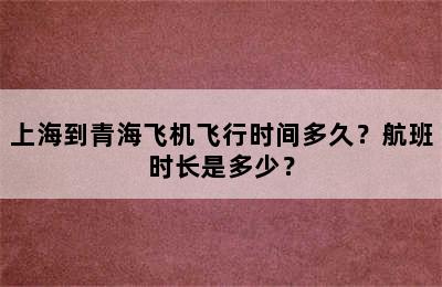 上海到青海飞机飞行时间多久？航班时长是多少？