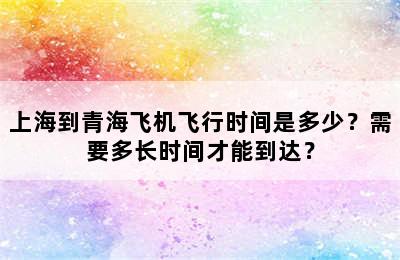 上海到青海飞机飞行时间是多少？需要多长时间才能到达？