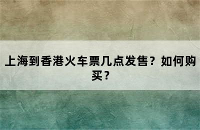 上海到香港火车票几点发售？如何购买？