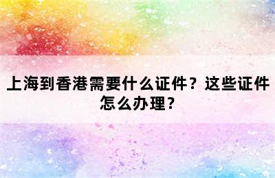 上海到香港需要什么证件？这些证件怎么办理？