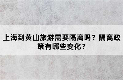 上海到黄山旅游需要隔离吗？隔离政策有哪些变化？