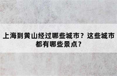 上海到黄山经过哪些城市？这些城市都有哪些景点？