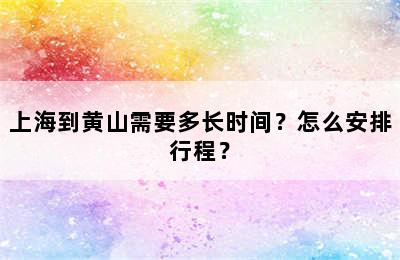 上海到黄山需要多长时间？怎么安排行程？