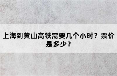 上海到黄山高铁需要几个小时？票价是多少？