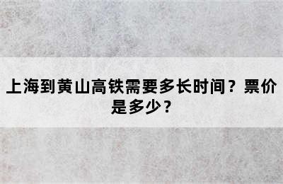 上海到黄山高铁需要多长时间？票价是多少？