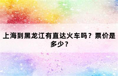 上海到黑龙江有直达火车吗？票价是多少？