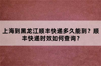 上海到黑龙江顺丰快递多久能到？顺丰快递时效如何查询？