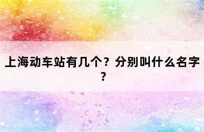 上海动车站有几个？分别叫什么名字？