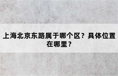 上海北京东路属于哪个区？具体位置在哪里？