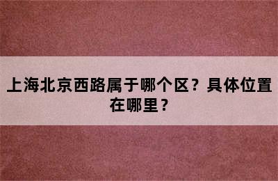 上海北京西路属于哪个区？具体位置在哪里？
