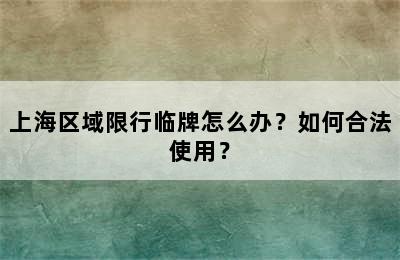 上海区域限行临牌怎么办？如何合法使用？