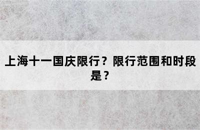 上海十一国庆限行？限行范围和时段是？