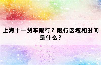 上海十一货车限行？限行区域和时间是什么？