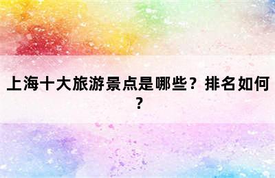 上海十大旅游景点是哪些？排名如何？