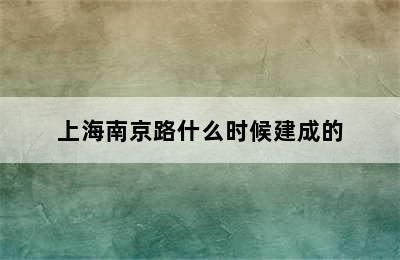 上海南京路什么时候建成的