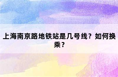 上海南京路地铁站是几号线？如何换乘？