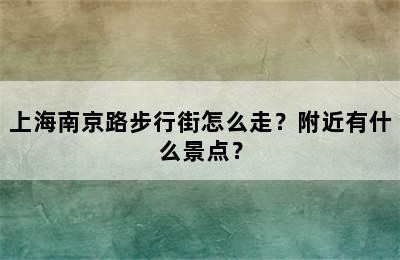 上海南京路步行街怎么走？附近有什么景点？