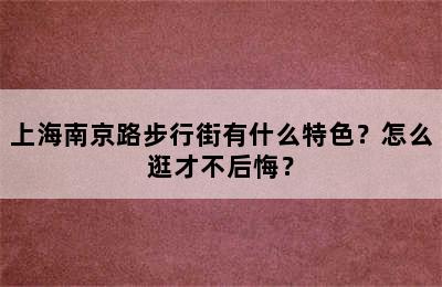 上海南京路步行街有什么特色？怎么逛才不后悔？