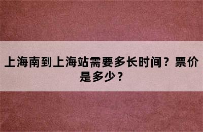 上海南到上海站需要多长时间？票价是多少？