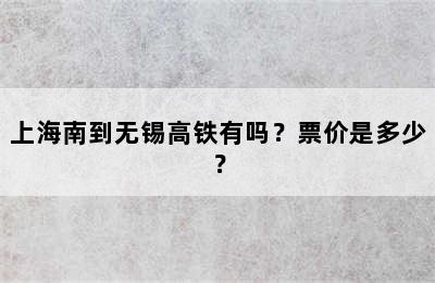 上海南到无锡高铁有吗？票价是多少？