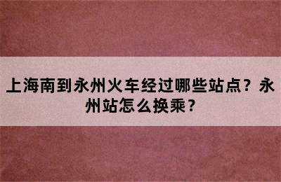 上海南到永州火车经过哪些站点？永州站怎么换乘？