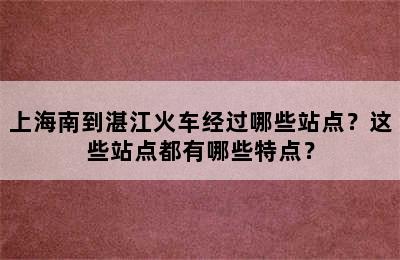上海南到湛江火车经过哪些站点？这些站点都有哪些特点？
