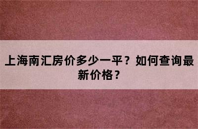 上海南汇房价多少一平？如何查询最新价格？