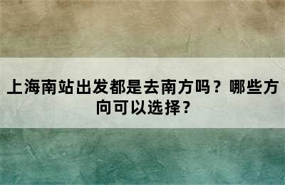 上海南站出发都是去南方吗？哪些方向可以选择？