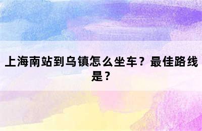 上海南站到乌镇怎么坐车？最佳路线是？