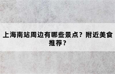 上海南站周边有哪些景点？附近美食推荐？
