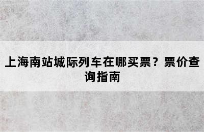上海南站城际列车在哪买票？票价查询指南