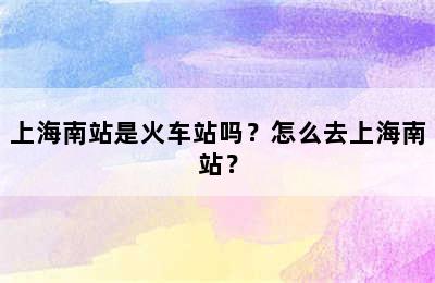 上海南站是火车站吗？怎么去上海南站？